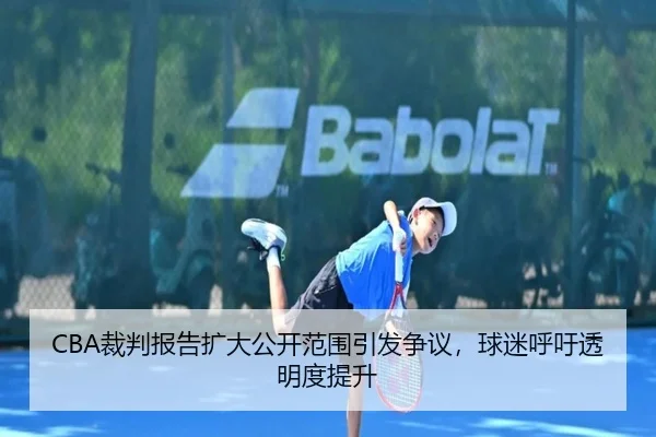 CBA裁判报告扩大公开范围引发争议，球迷呼吁透明度提升