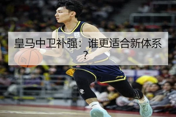皇马中卫补强：谁更适合新体系？