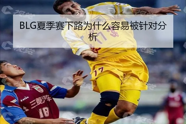 BLG夏季赛下路为什么容易被针对分析