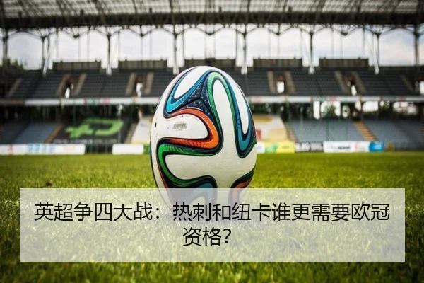 英超争四大战：热刺和纽卡谁更需要欧冠资格？